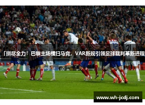 「拼尽全力!巴黎主场横扫马竞,VAR新规引领足球裁判革新进程」