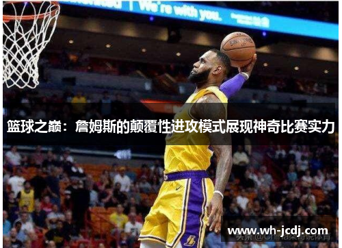 篮球之巅:詹姆斯的颠覆性进攻模式展现神奇比赛实力